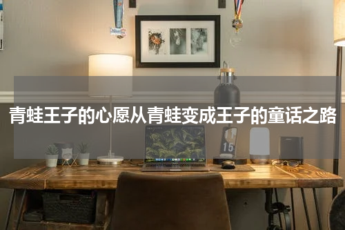 青蛙王子的心愿从青蛙变成王子的童话之路