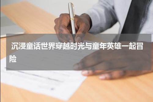  沉浸童话世界穿越时光与童年英雄一起冒险