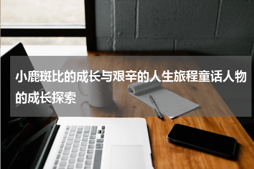 小鹿斑比的成长与艰辛的人生旅程童话人物的成长探索