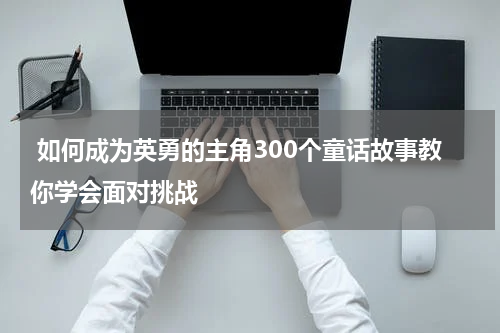 如何成为英勇的主角300个童话故事教你学会面对挑战