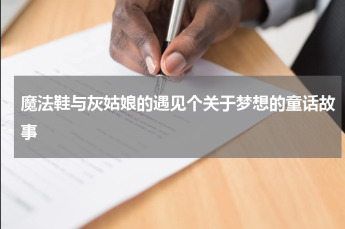 魔法鞋与灰姑娘的遇见个关于梦想的童话故事