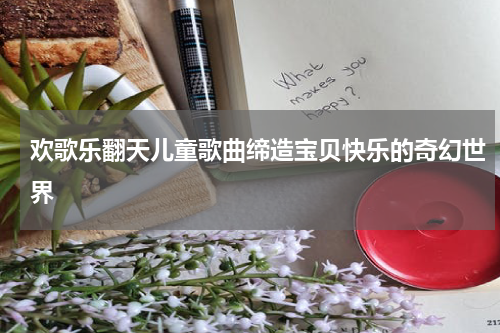 欢歌乐翻天儿童歌曲缔造宝贝快乐的奇幻世界