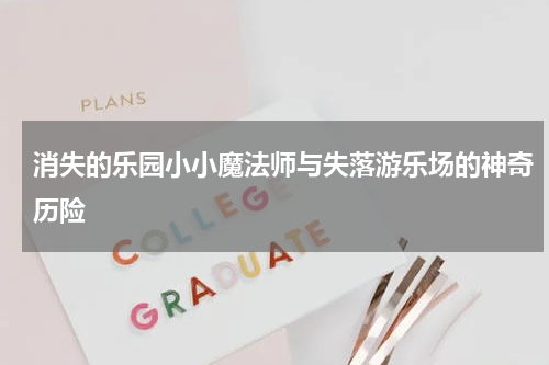 消失的乐园小小魔法师与失落游乐场的神奇历险