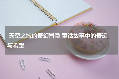  天空之城的奇幻冒险 童话故事中的奇迹与希望