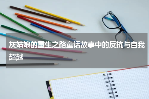 灰姑娘的重生之路童话故事中的反抗与自我超越