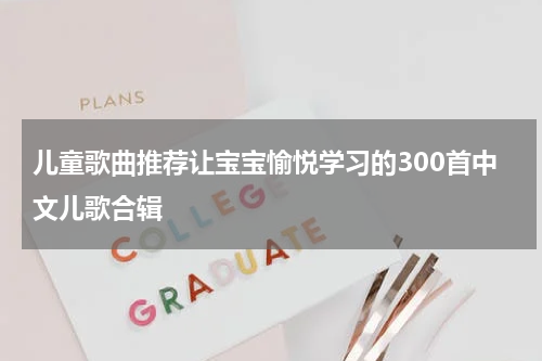 儿童歌曲推荐让宝宝愉悦学习的300首中文儿歌合辑