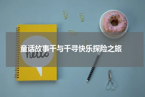  童话故事千与千寻快乐探险之旅