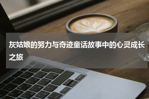 灰姑娘的努力与奇迹童话故事中的心灵成长之旅