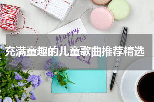  充满童趣的儿童歌曲推荐精选