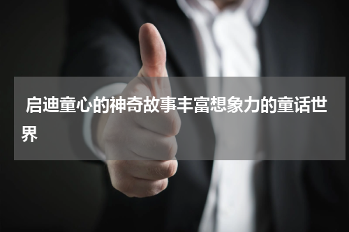  启迪童心的神奇故事丰富想象力的童话世界