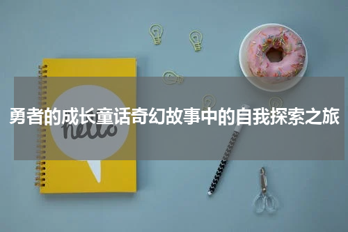 勇者的成长童话奇幻故事中的自我探索之旅