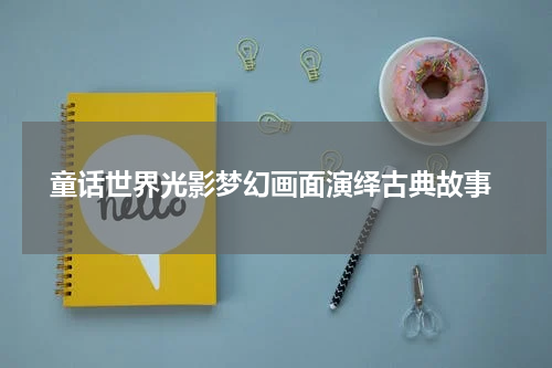  童话世界光影梦幻画面演绎古典故事