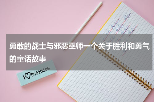 勇敢的战士与邪恶巫师一个关于胜利和勇气的童话故事