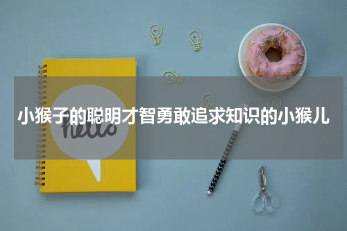 小猴子的聪明才智勇敢追求知识的小猴儿