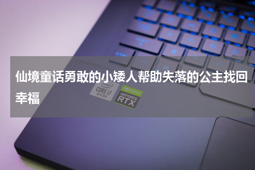 仙境童话勇敢的小矮人帮助失落的公主找回幸福