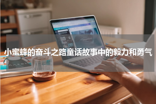 小蜜蜂的奋斗之路童话故事中的毅力和勇气