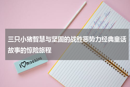 三只小猪智慧与坚固的战胜恶势力经典童话故事的惊险旅程