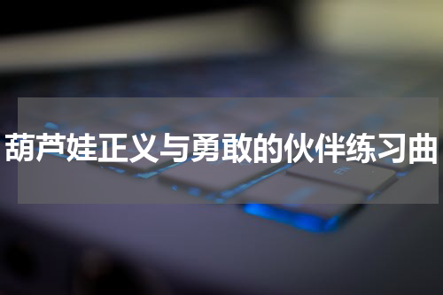 葫芦娃正义与勇敢的伙伴练习曲