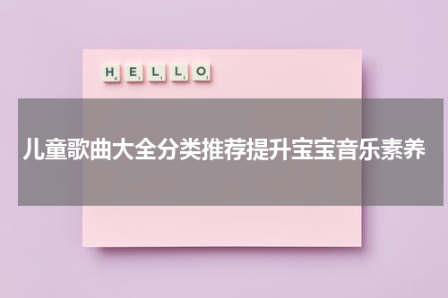 儿童歌曲大全分类推荐提升宝宝音乐素养