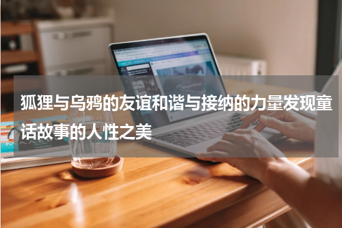 狐狸与乌鸦的友谊和谐与接纳的力量发现童话故事的人性之美