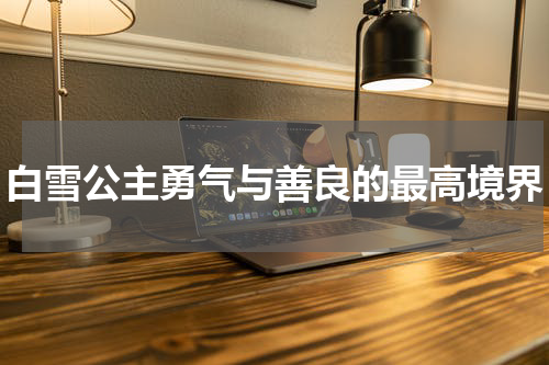 白雪公主勇气与善良的最高境界