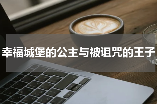 幸福城堡的公主与被诅咒的王子