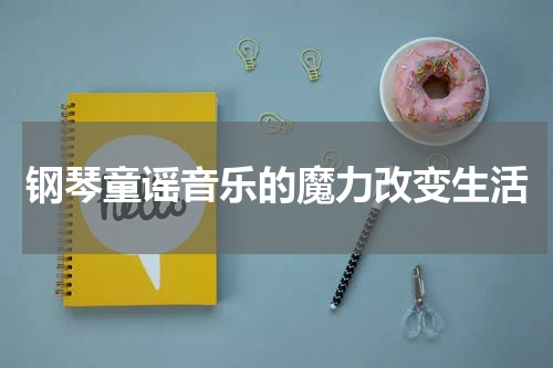 钢琴童谣音乐的魔力改变生活