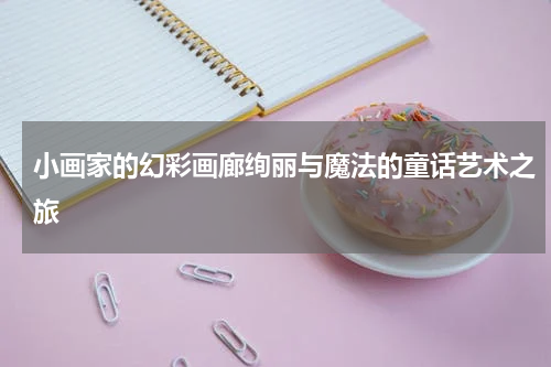 小画家的幻彩画廊绚丽与魔法的童话艺术之旅