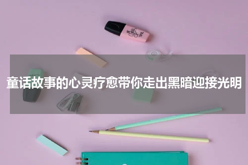 童话故事的心灵疗愈带你走出黑暗迎接光明