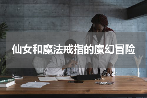 仙女和魔法戒指的魔幻冒险