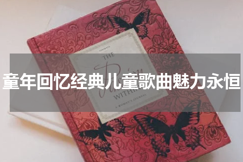 童年回忆经典儿童歌曲魅力永恒