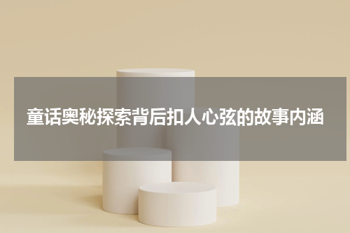 童话奥秘探索背后扣人心弦的故事内涵