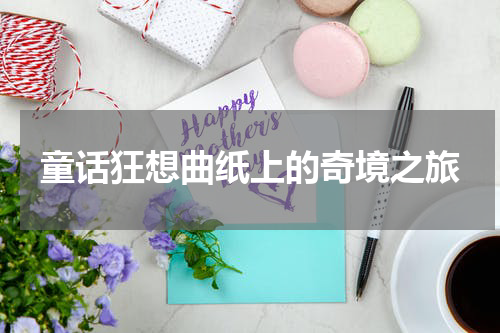童话狂想曲纸上的奇境之旅
