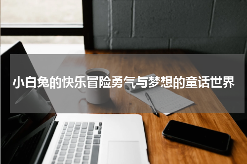 小白兔的快乐冒险勇气与梦想的童话世界