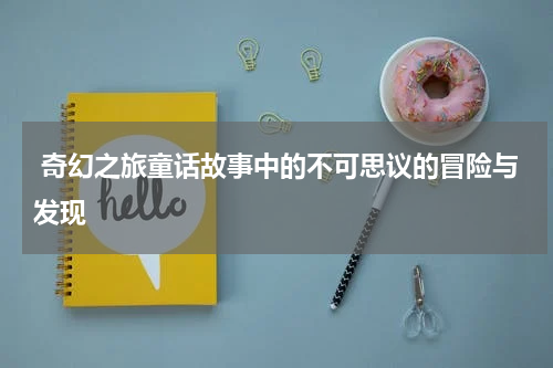  奇幻之旅童话故事中的不可思议的冒险与发现