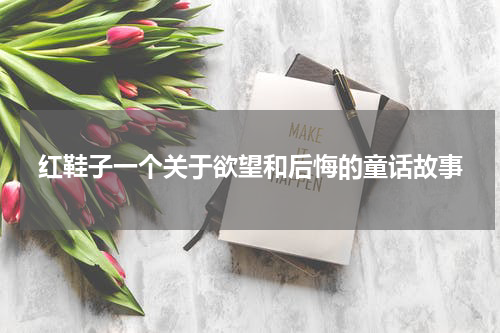 红鞋子一个关于欲望和后悔的童话故事