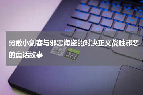 勇敢小剑客与邪恶海盗的对决正义战胜邪恶的童话故事