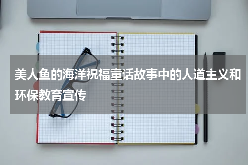 美人鱼的海洋祝福童话故事中的人道主义和环保教育宣传