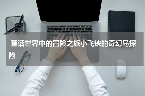  童话世界中的冒险之旅小飞侠的奇幻岛探险