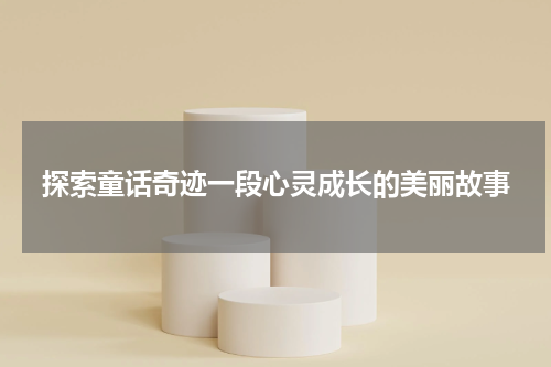 探索童话奇迹一段心灵成长的美丽故事