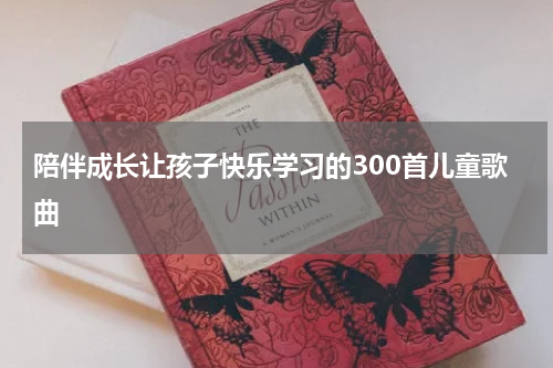 陪伴成长让孩子快乐学习的300首儿童歌曲