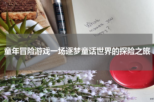童年冒险游戏一场逐梦童话世界的探险之旅