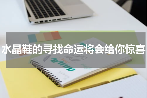 水晶鞋的寻找命运将会给你惊喜