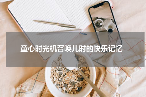  童心时光机召唤儿时的快乐记忆