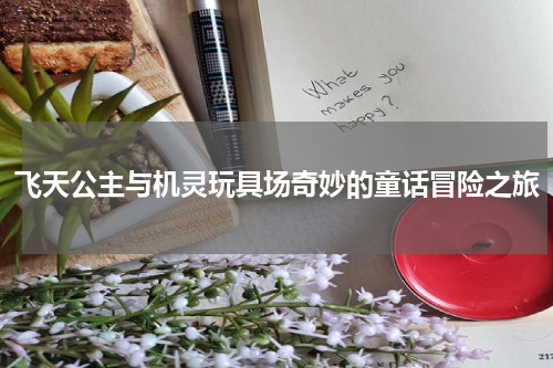 飞天公主与机灵玩具场奇妙的童话冒险之旅