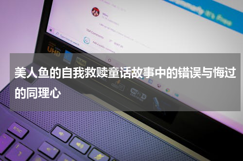 美人鱼的自我救赎童话故事中的错误与悔过的同理心