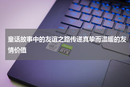 童话故事中的友谊之路传递真挚而温暖的友情价值