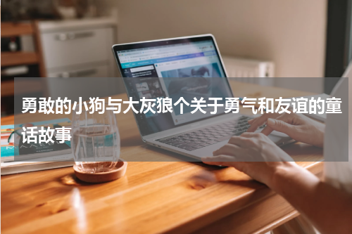 勇敢的小狗与大灰狼个关于勇气和友谊的童话故事