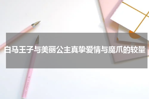 白马王子与美丽公主真挚爱情与魔爪的较量