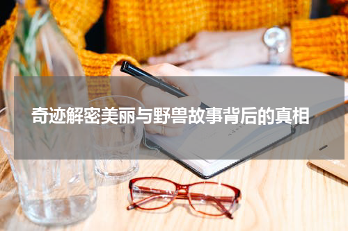  奇迹解密美丽与野兽故事背后的真相